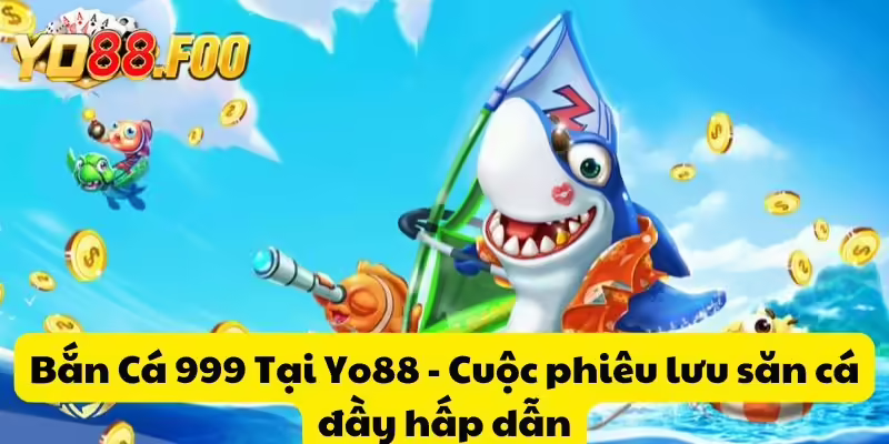 Bắn Cá 999 Tại Yo88 - Cuộc phiêu lưu săn cá đầy hấp dẫn