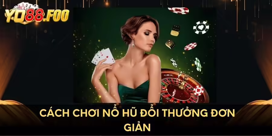 Cách chơi nổ hũ đổi thưởng online đơn giản luôn thắng