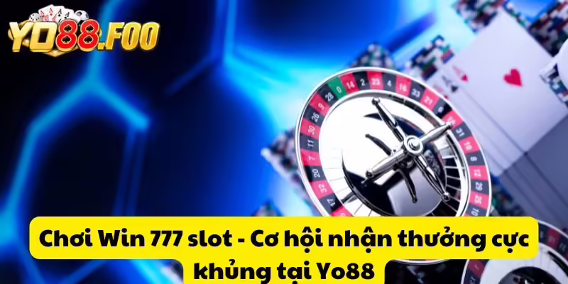 Chơi Win 777 slot - Cơ hội nhận thưởng cực khủng tại Yo88