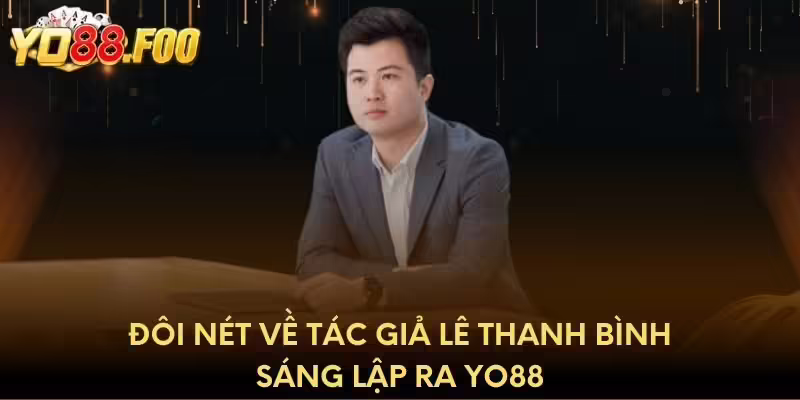 Đôi nét về tác giả Lê Thanh Bình sáng lập ra Yo88