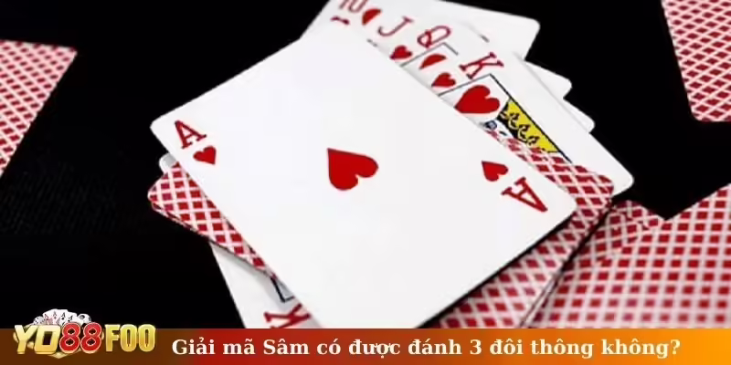 Giải mã Sâm có được đánh 3 đôi thông không?