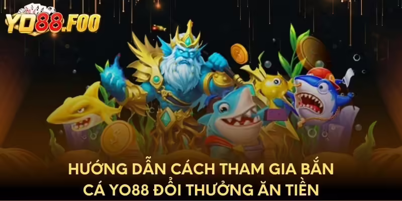 Hướng dẫn cách tham gia bắn cá Yo88 đổi thưởng ăn tiền