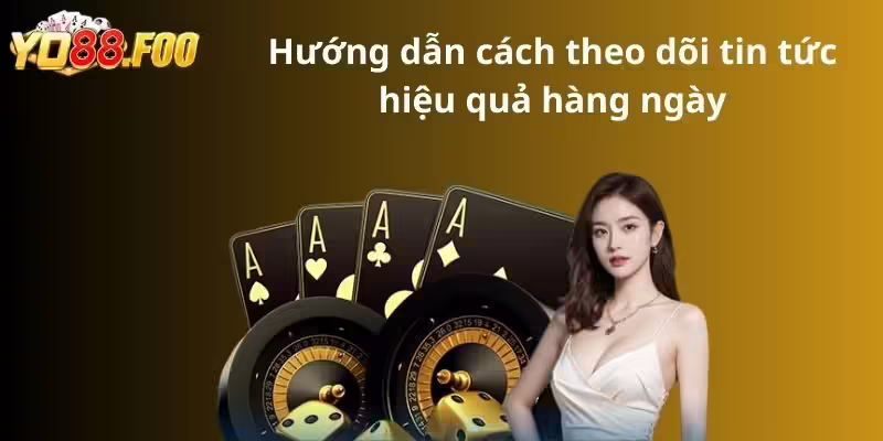 Hướng dẫn cách theo dõi tin tức hiệu quả hàng ngày
