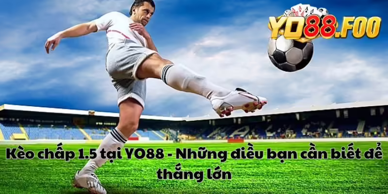 Kèo chấp 1.5 tại YO88 - Những điều bạn cần biết để thắng lớn
