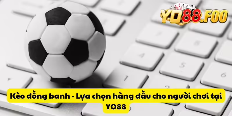 Kèo đồng banh - Lựa chọn hàng đầu cho người chơi tại YO88