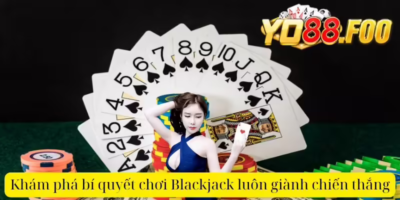Khám phá bí quyết chơi Blackjack luôn giành chiến thắng
