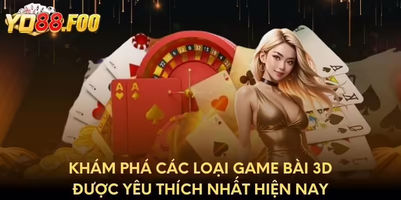 Khám phá các loại game bài 3D được yêu thích nhất hiện nay