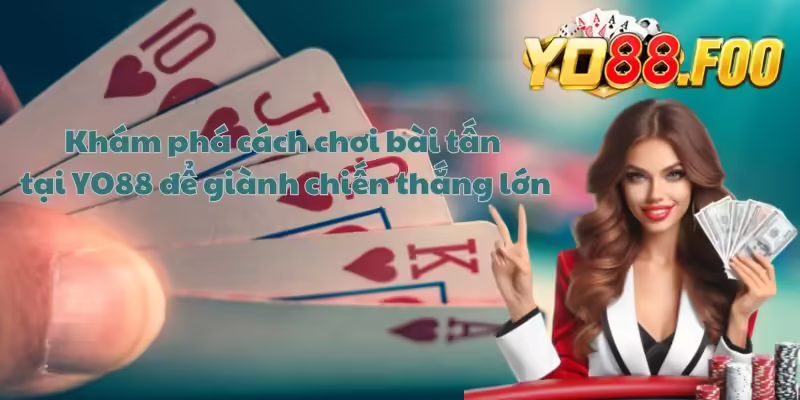 Khám phá cách chơi bài tấn tại YO88 để giành chiến thắng lớn