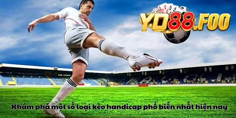 Khám phá một số loại kèo handicap phổ biến nhất hiện nay