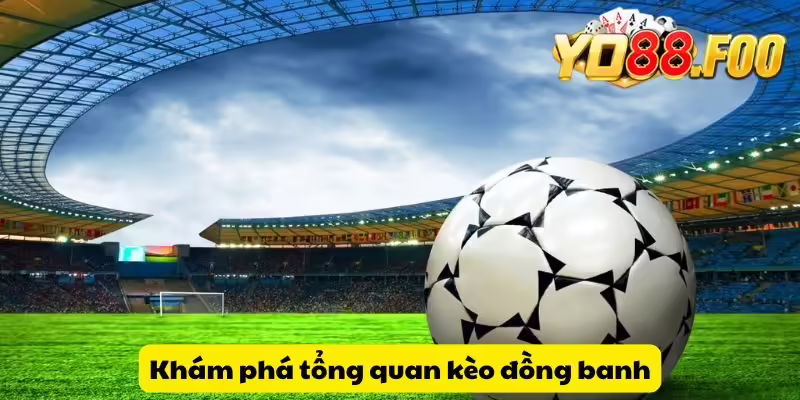 Khám phá tổng quan kèo đồng banh