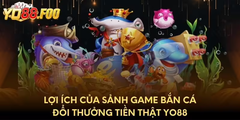 Lợi ích của sảnh game bắn cá đổi thưởng tiền thật Yo88