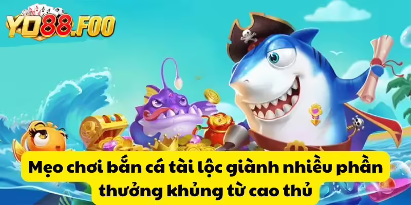 Mẹo chơi bắn cá tài lộc giành nhiều phần thưởng khủng từ cao thủ