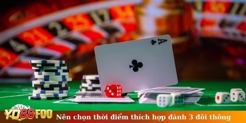 Nên chọn thời điểm thích hợp đánh 3 đôi thông?