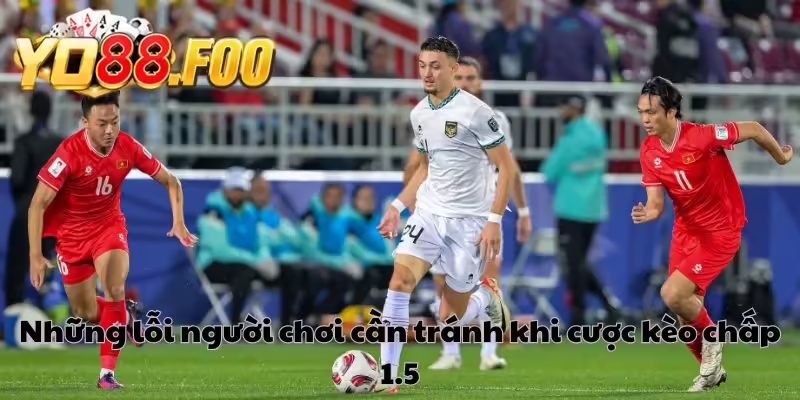 Những lỗi người chơi cần tránh khi cược kèo chấp 1.5