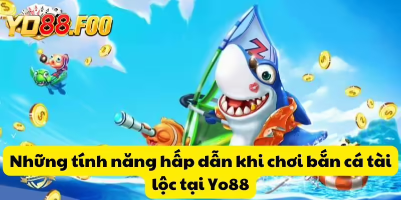 Những tính năng hấp dẫn khi chơi bắn cá tài lộc tại Yo88