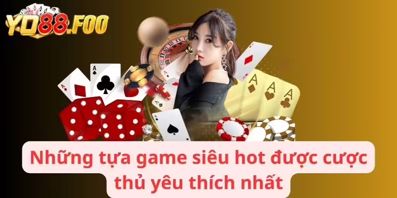 Những tựa game siêu hot được cược thủ yêu thích nhất