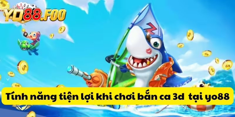 Tính năng tiện lợi khi chơi bắn ca 3d tại yo88