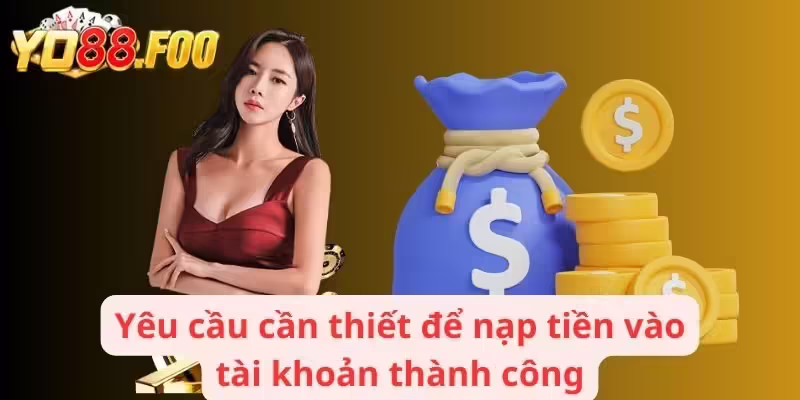 Yêu cầu cần thiết để nạp tiền vào tài khoản thành công