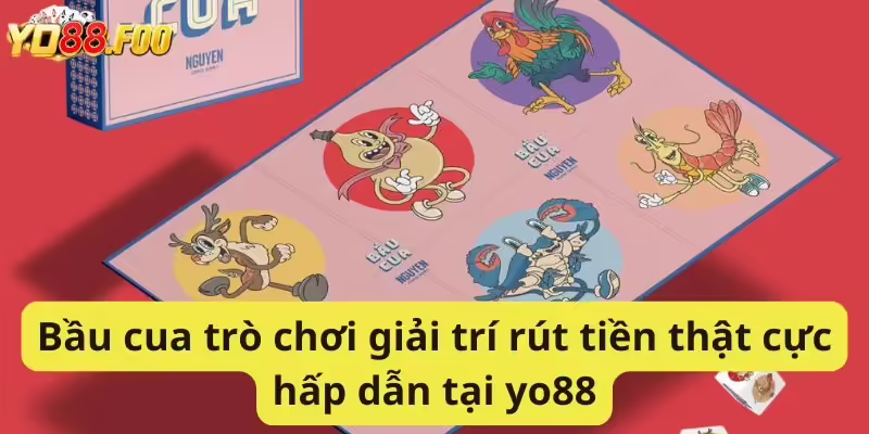 Bầu cua trò chơi giải trí rút tiền thật cực hấp dẫn tại yo88