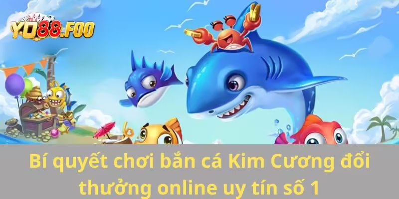Bí quyết chơi bắn cá Kim Cương đổi thưởng online uy tín số 1