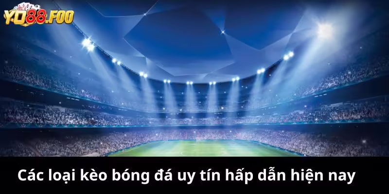 Các loại kèo bóng đá uy tín hấp dẫn hiện nay