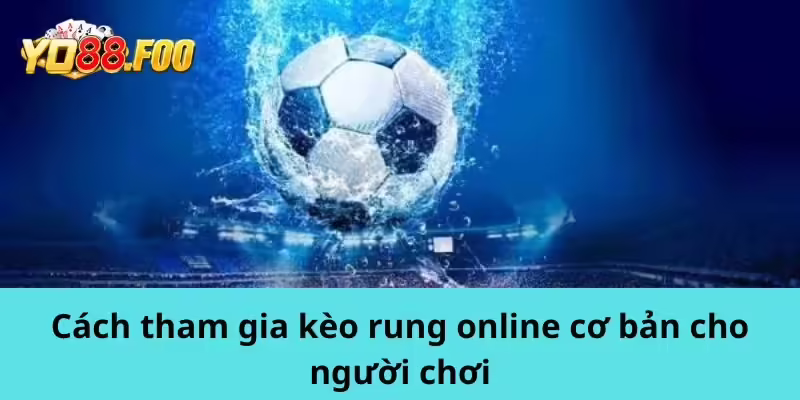Cách tham gia kèo rung online cơ bản cho người chơi
