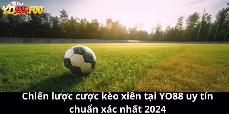 Chiến lược cược kèo xiên tại YO88 uy tín chuẩn xác nhất 2024