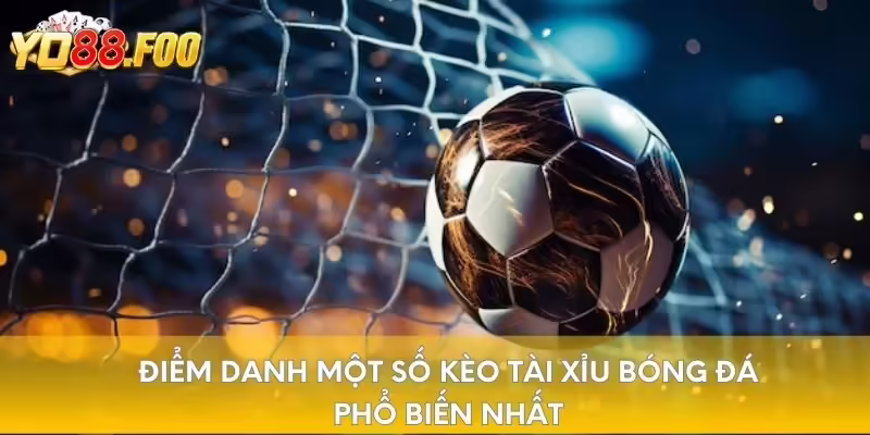 Điểm danh một số kèo tài xỉu bóng đá phổ biến nhất