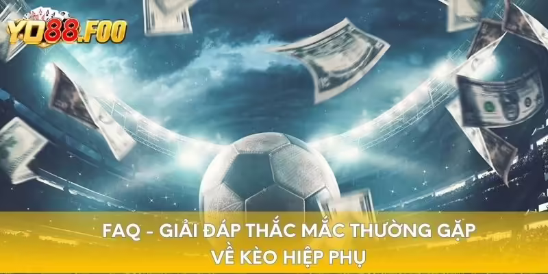 FAQ - Giải đáp thắc mắc thường gặp về kèo hiệp phụ