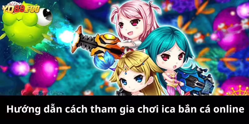 Hướng dẫn cách tham gia chơi ica bắn cá online