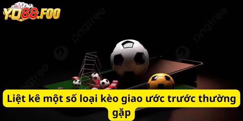 Liệt kê một số loại kèo giao ước trước thường gặp