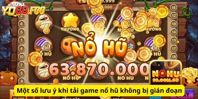 Một số lưu ý khi tải game nổ hũ không bị gián đoạn