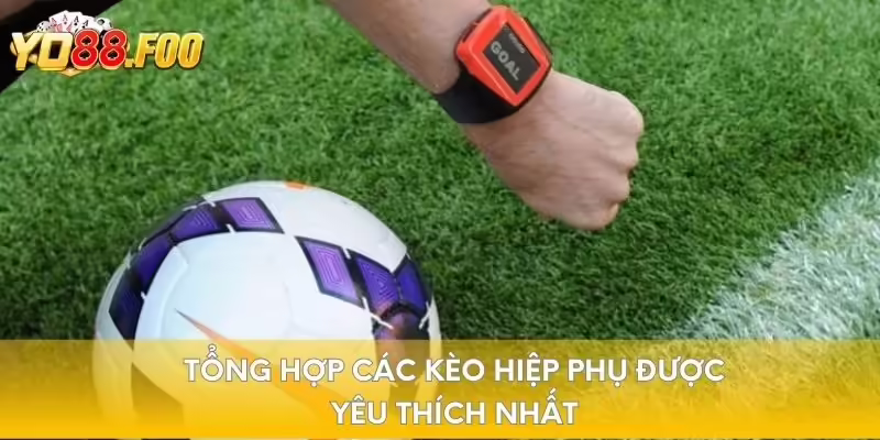 Tổng hợp các kèo hiệp phụ được yêu thích nhất
